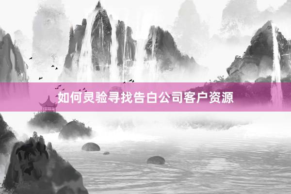 如何灵验寻找告白公司客户资源