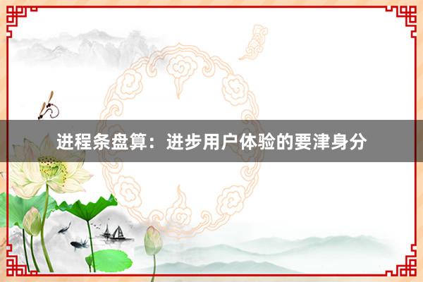进程条盘算:进步用户体验的要津身分