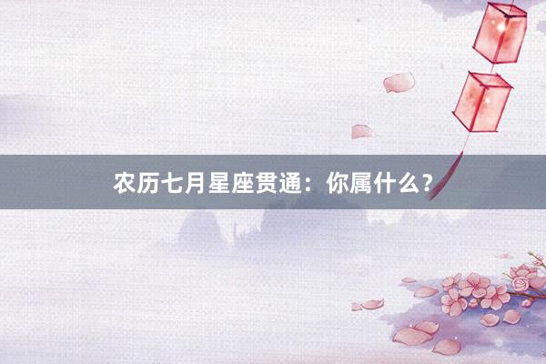 农历七月星座贯通：你属什么？